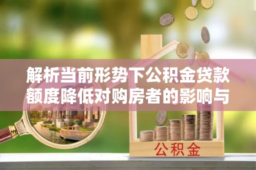 万山解析当前形势下公积金贷款额度降低对购房者的影响与应对策略