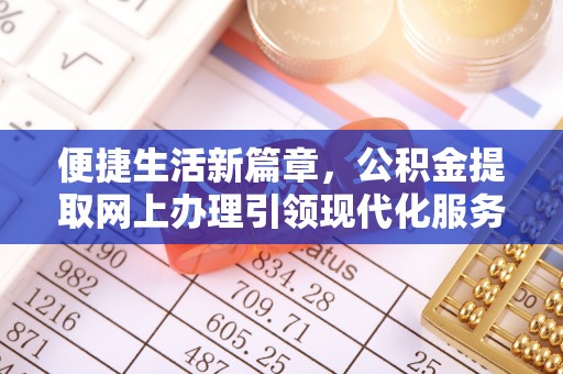 万山便捷生活新篇章，公积金提取网上办理引领现代化服务