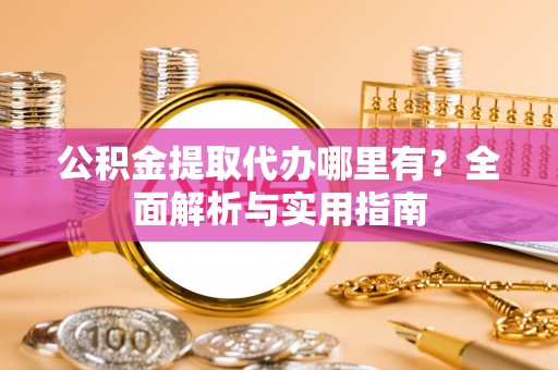 万山公积金提取代办哪里有？全面解析与实用指南