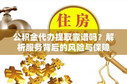 万山公积金代办提取靠谱吗？解析服务背后的风险与保障