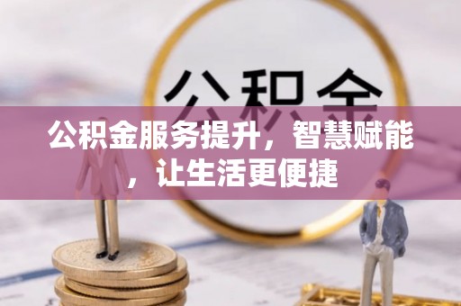 万山公积金服务提升，智慧赋能，让生活更便捷