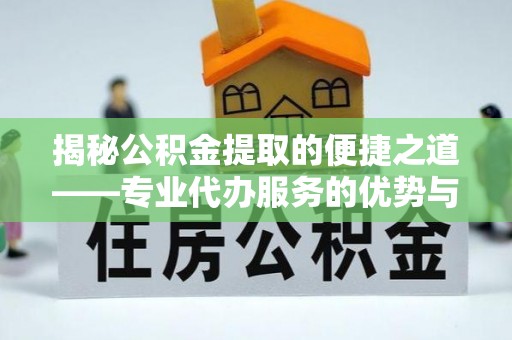 万山揭秘公积金提取的便捷之道——专业代办服务的优势与选择