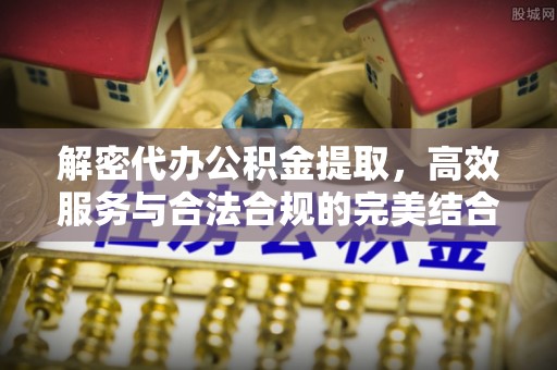 万山解密代办公积金提取，高效服务与合法合规的完美结合