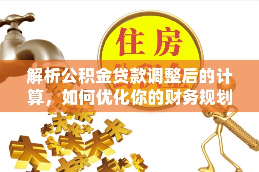 万山解析公积金贷款调整后的计算，如何优化你的财务规划