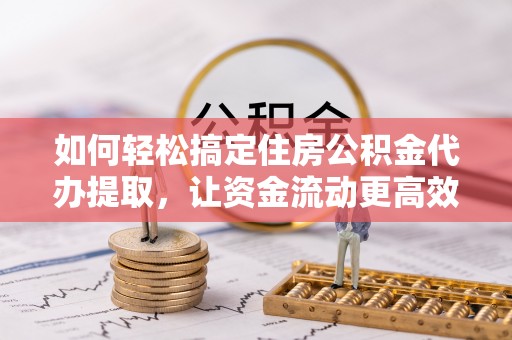万山如何轻松搞定住房公积金代办提取，让资金流动更高效