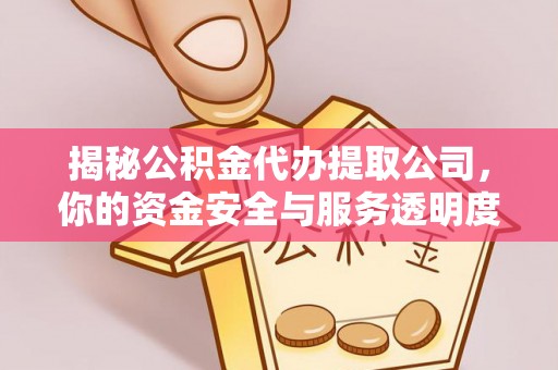 万山揭秘公积金代办提取公司，你的资金安全与服务透明度全解析