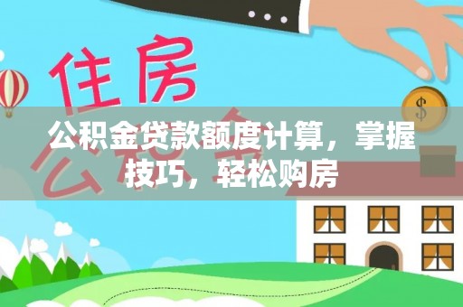 万山公积金贷款额度计算，掌握技巧，轻松购房