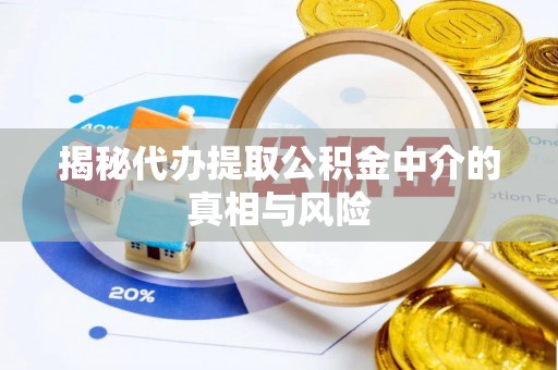 万山揭秘代办提取公积金中介的真相与风险