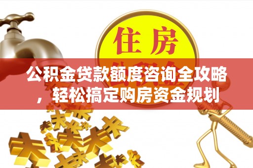 万山公积金贷款额度咨询全攻略，轻松搞定购房资金规划