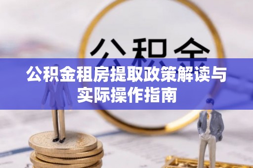 万山公积金租房提取政策解读与实际操作指南