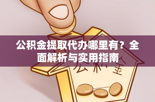 万山公积金提取代办哪里有？全面解析与实用指南