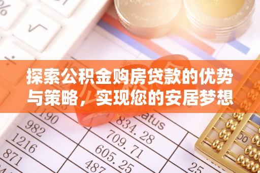 万山探索公积金购房贷款的优势与策略，实现您的安居梦想