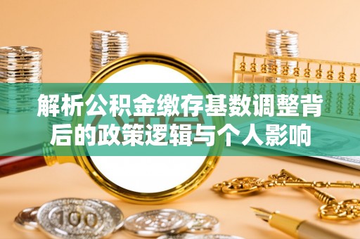 万山解析公积金缴存基数调整背后的政策逻辑与个人影响