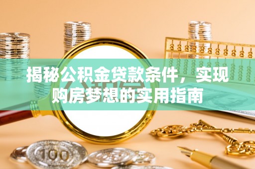 万山揭秘公积金贷款条件，实现购房梦想的实用指南