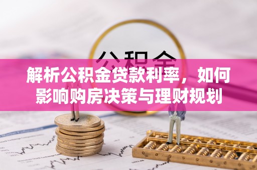 万山解析公积金贷款利率，如何影响购房决策与理财规划