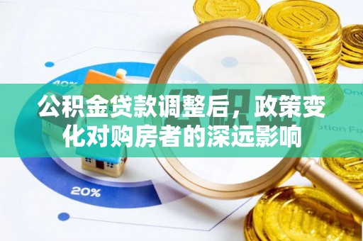 万山公积金贷款调整后，政策变化对购房者的深远影响