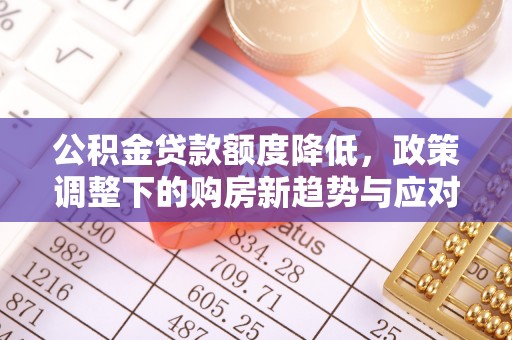 万山公积金贷款额度降低，政策调整下的购房新趋势与应对策略