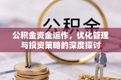 万山公积金资金运作，优化管理与投资策略的深度探讨