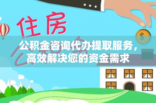 万山公积金咨询代办提取服务，高效解决您的资金需求