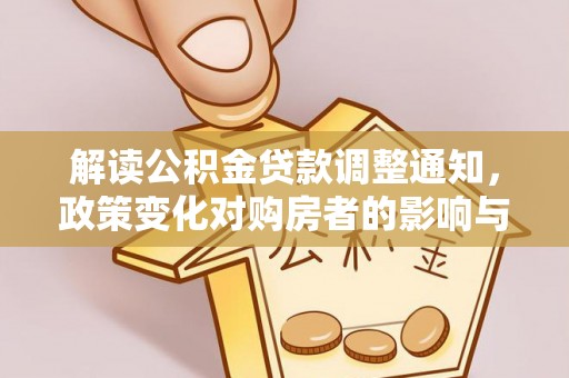 万山解读公积金贷款调整通知，政策变化对购房者的影响与机遇