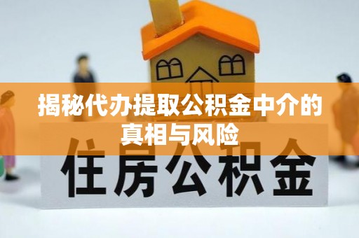 万山揭秘代办提取公积金中介的真相与风险