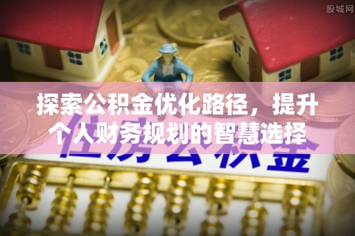 万山探索公积金优化路径，提升个人财务规划的智慧选择