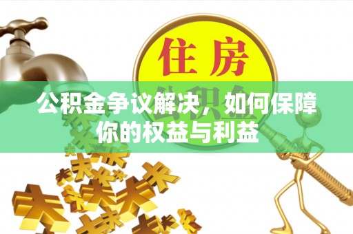 万山公积金争议解决，如何保障你的权益与利益