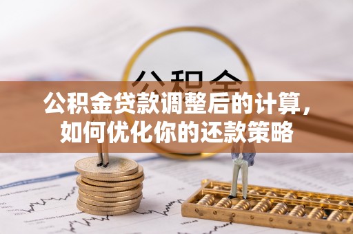 万山公积金贷款调整后的计算，如何优化你的还款策略