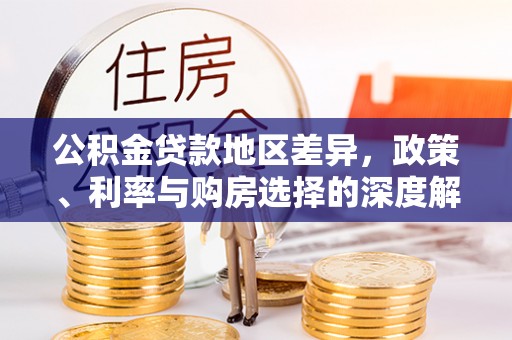 万山公积金贷款地区差异，政策、利率与购房选择的深度解析