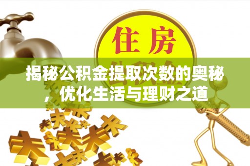 万山揭秘公积金提取次数的奥秘，优化生活与理财之道