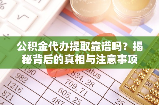 万山公积金代办提取靠谱吗？揭秘背后的真相与注意事项