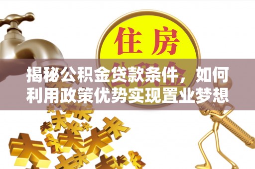 万山揭秘公积金贷款条件，如何利用政策优势实现置业梦想