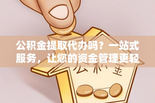万山公积金提取代办吗？一站式服务，让您的资金管理更轻松
