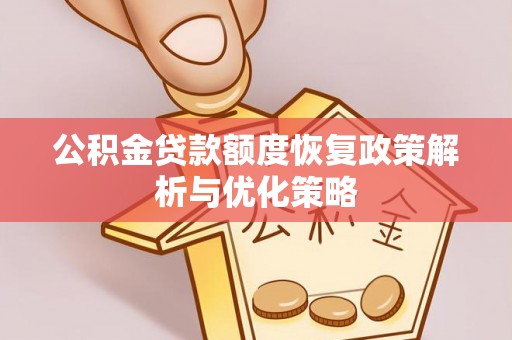 万山公积金贷款额度恢复政策解析与优化策略