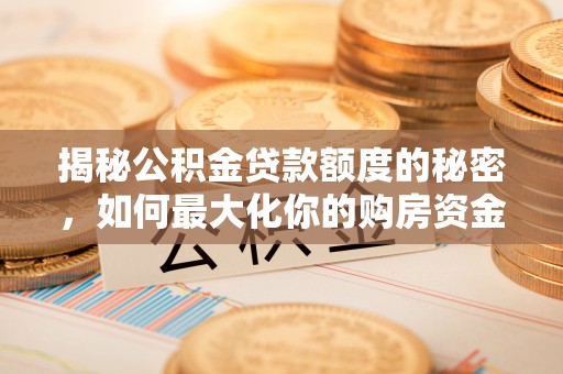 万山揭秘公积金贷款额度的秘密，如何最大化你的购房资金