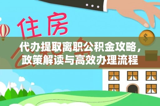 万山代办提取离职公积金攻略，政策解读与高效办理流程