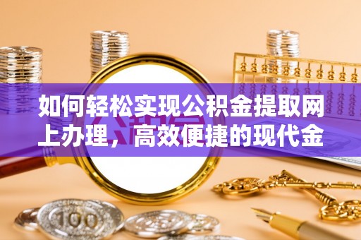 万山如何轻松实现公积金提取网上办理，高效便捷的现代金融服务