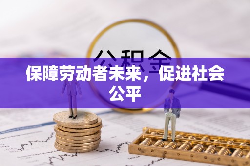 万山保障劳动者未来，促进社会公平