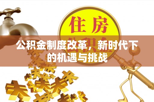 万山公积金制度改革，新时代下的机遇与挑战