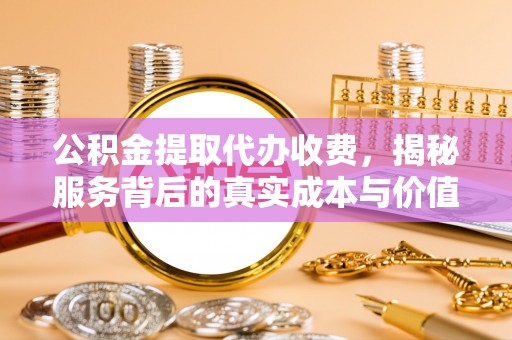 万山公积金提取代办收费，揭秘服务背后的真实成本与价值