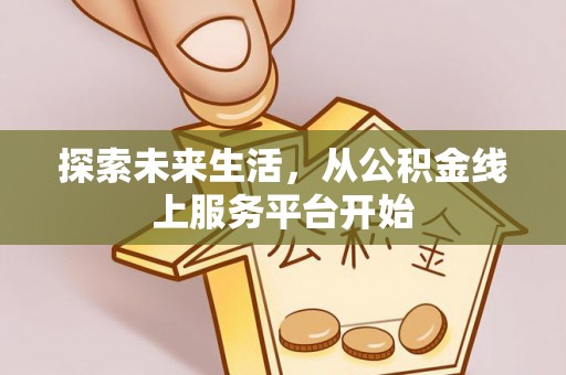 万山探索未来生活，从公积金线上服务平台开始