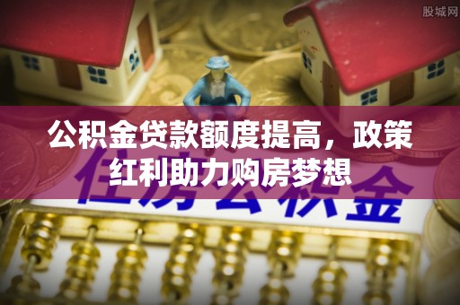 万山公积金贷款额度提高，政策红利助力购房梦想