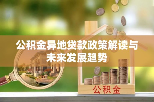 万山公积金异地贷款政策解读与未来发展趋势