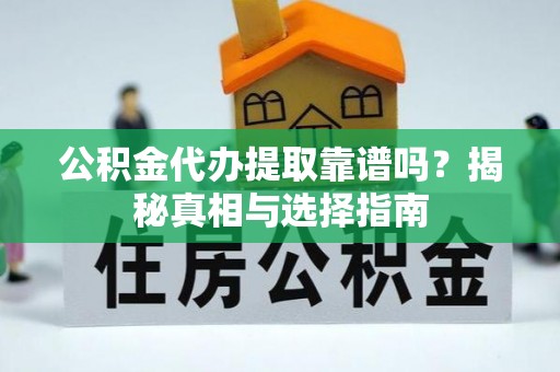 万山公积金代办提取靠谱吗？揭秘真相与选择指南