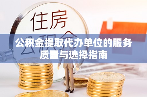 万山公积金提取代办单位的服务质量与选择指南