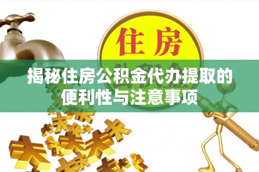 万山揭秘住房公积金代办提取的便利性与注意事项