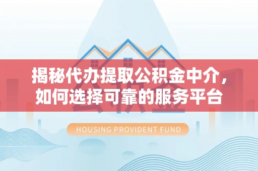 万山揭秘代办提取公积金中介，如何选择可靠的服务平台