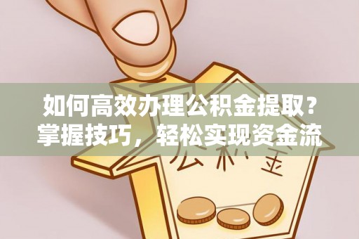 万山如何高效办理公积金提取？掌握技巧，轻松实现资金流动