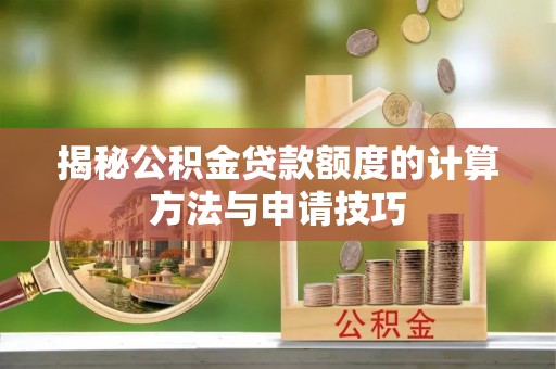 万山揭秘公积金贷款额度的计算方法与申请技巧