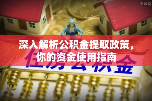 万山深入解析公积金提取政策，你的资金使用指南